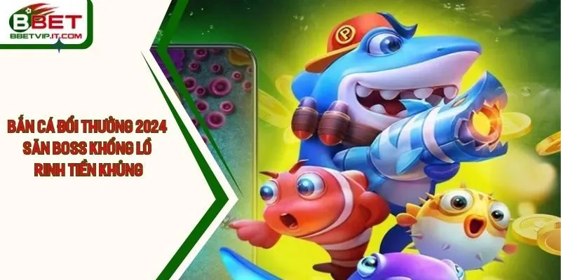 Bắn Cá Đổi Thưởng 2024 Săn Boss Khổng Lồ Rinh Tiền Khủng