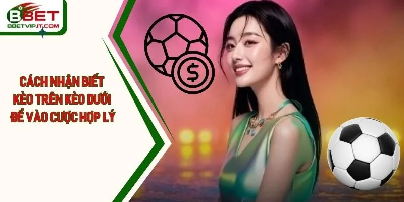 Cách Nhận Biết Kèo Trên Kèo Dưới Để Vào Cược Hợp Lý